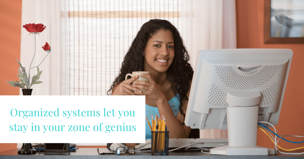 Organized systems let you spend more time in your zone of genius.