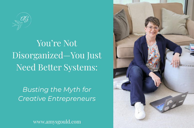 You’re Not Disorganized—You Just Need Better Systems: Busting the Myth for Creative Entrepreneurs